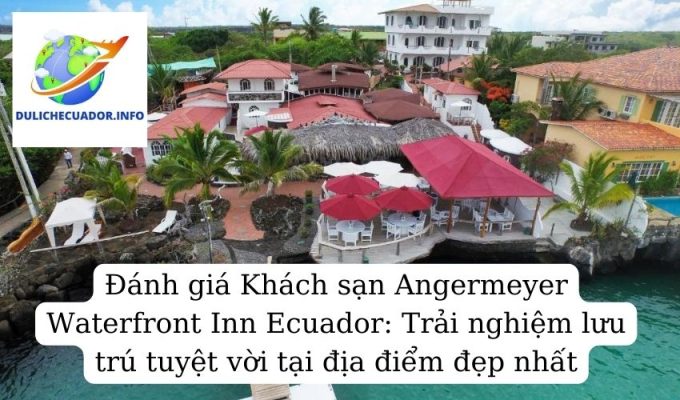 Đánh giá Khách sạn Angermeyer Waterfront Inn Ecuador Trải nghiệm lưu trú tuyệt vời tại địa điểm đẹp nhất