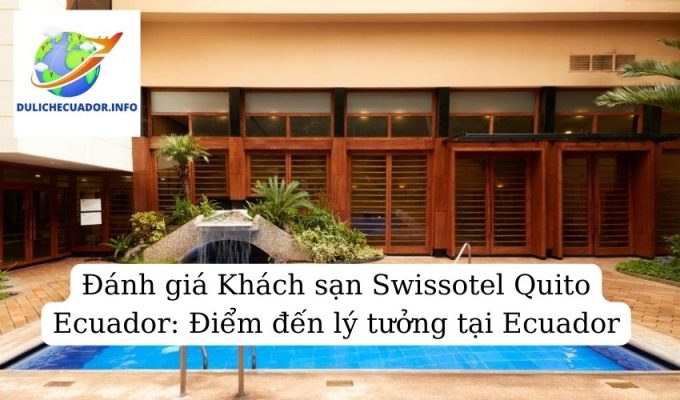 Đánh giá Khách sạn Swissotel Quito Ecuador Điểm đến lý tưởng tại Ecuador