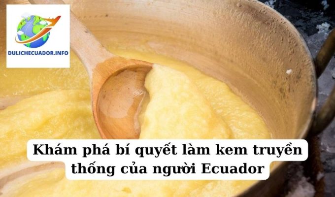 Khám phá bí quyết làm kem truyền thống của người Ecuador