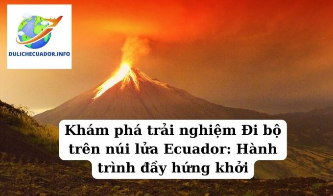 Khám phá trải nghiệm Đi bộ trên núi lửa Ecuador Hành trình đầy hứng khởi