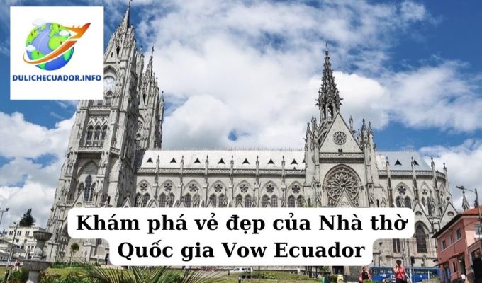 Khám phá vẻ đẹp của Nhà thờ Quốc gia Vow Ecuador