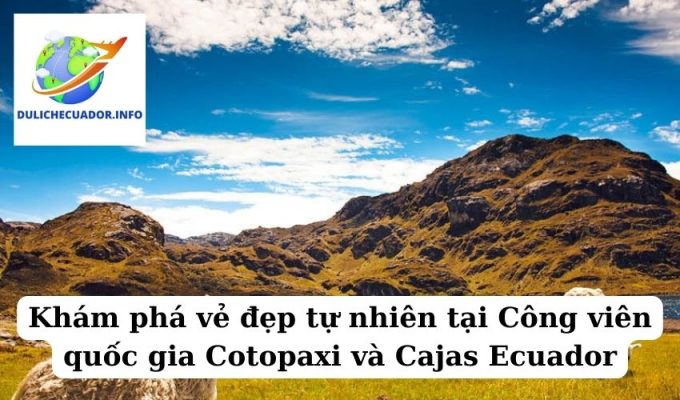 Khám phá vẻ đẹp tự nhiên tại Công viên quốc gia Cotopaxi và Cajas Ecuador