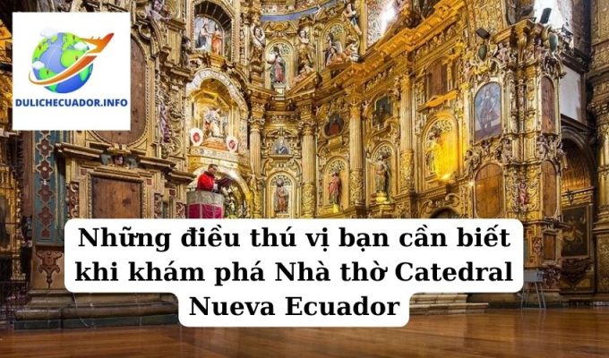 Những điều thú vị bạn cần biết khi khám phá Nhà thờ Catedral Nueva Ecuador