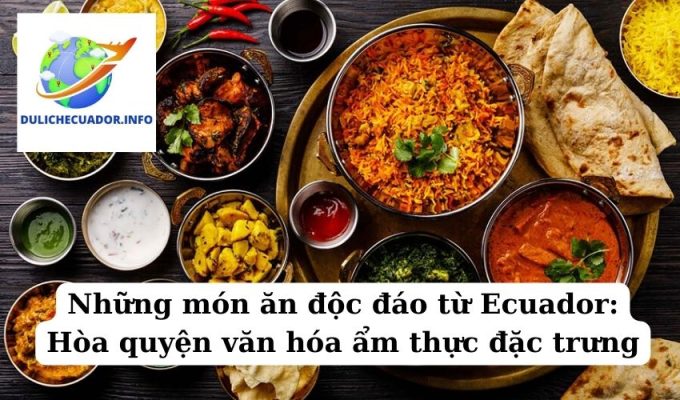 Những món ăn độc đáo từ Ecuador Hòa quyện văn hóa ẩm thực đặc trưng