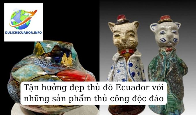 Tận hưởng đẹp thủ đô Ecuador với những sản phẩm thủ công độc đáo