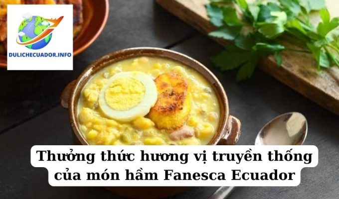 Thưởng thức hương vị truyền thống của món hầm Fanesca Ecuador