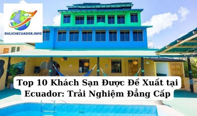 Top 10 Khách Sạn Được Đề Xuất tại Ecuador Trải Nghiệm Đẳng Cấp