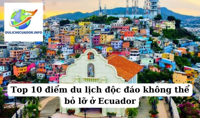 Top 10 điểm du lịch độc đáo không thể bỏ lỡ ở Ecuador