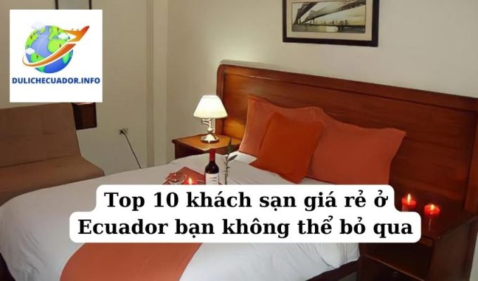 Top 10 khách sạn giá rẻ ở Ecuador bạn không thể bỏ qua