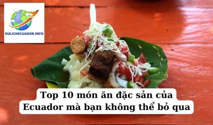 Top 10 món ăn đặc sản của Ecuador mà bạn không thể bỏ qua