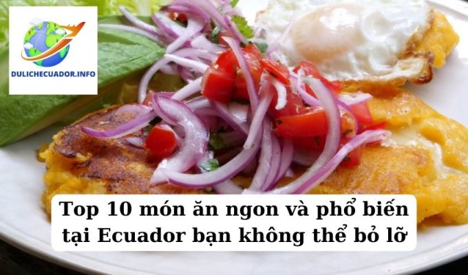 Top 10 món ăn ngon và phổ biến tại Ecuador bạn không thể bỏ lỡ