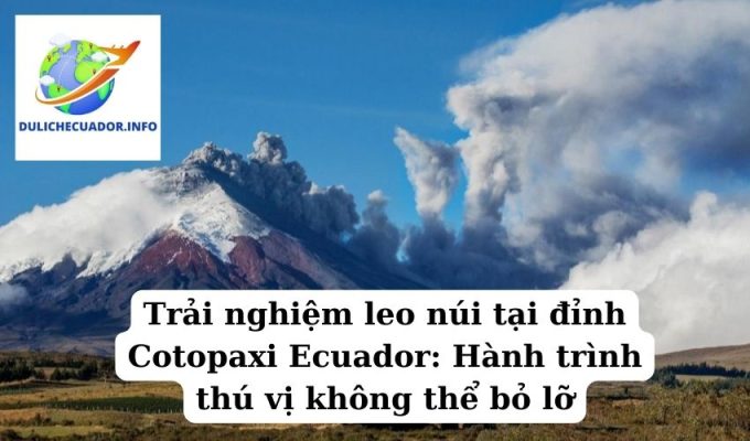 Trải nghiệm leo núi tại đỉnh Cotopaxi Ecuador Hành trình thú vị không thể bỏ lỡ