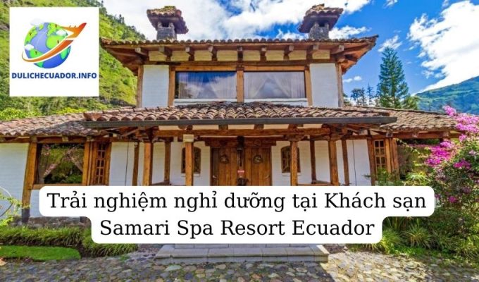 Trải nghiệm nghỉ dưỡng tại Khách sạn Samari Spa Resort Ecuador