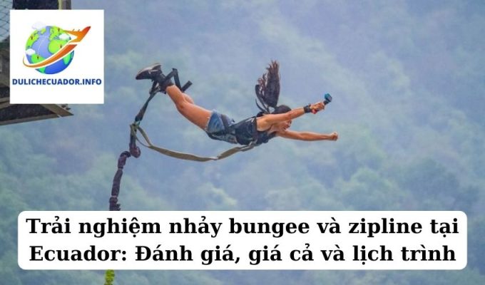 Trải nghiệm nhảy bungee và zipline tại Ecuador Đánh giá, giá cả và lịch trình