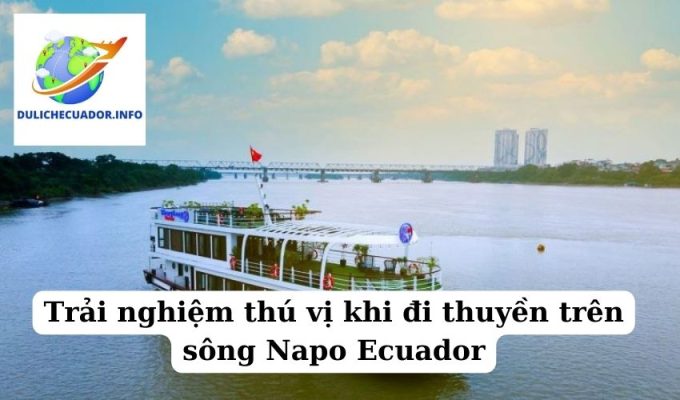 Trải nghiệm thú vị khi đi thuyền trên sông Napo Ecuador